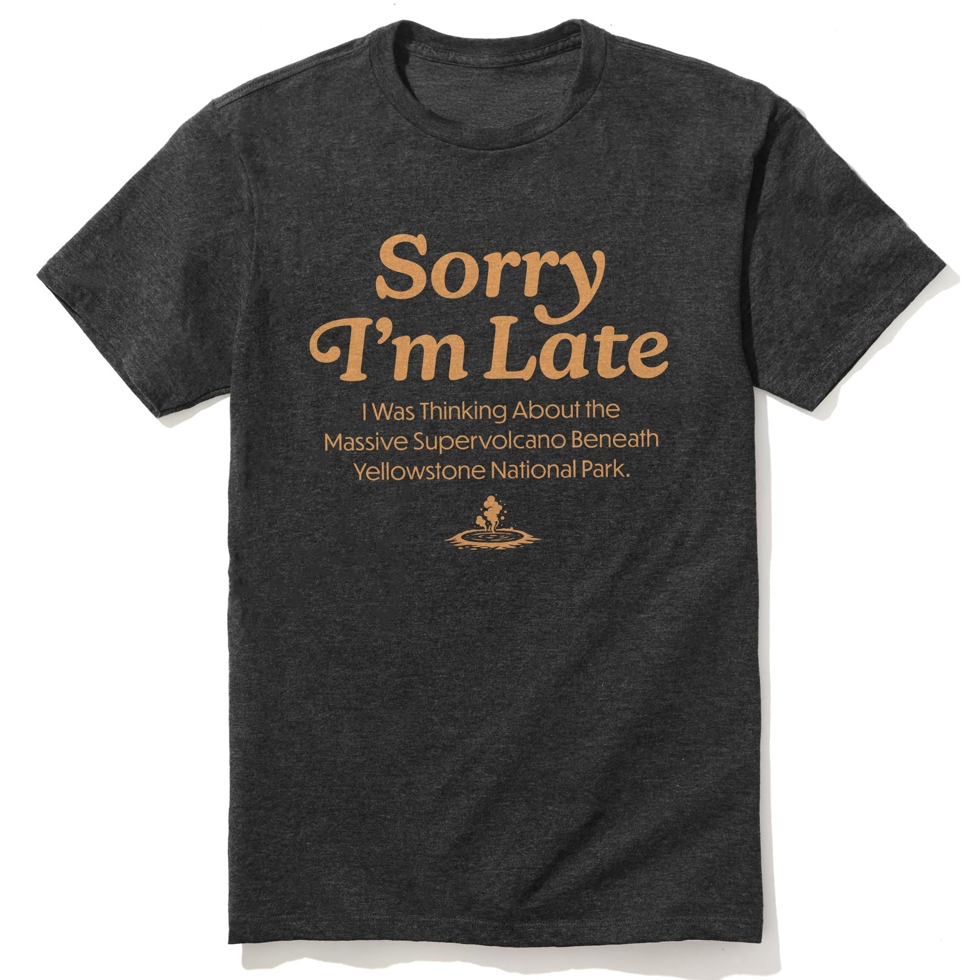 Sorry I'm Late I Was Thinking Of The Yellowstone Supervolcano Funny Usa-Made Signature T-Shirt in Dark Charcoal - Front View
